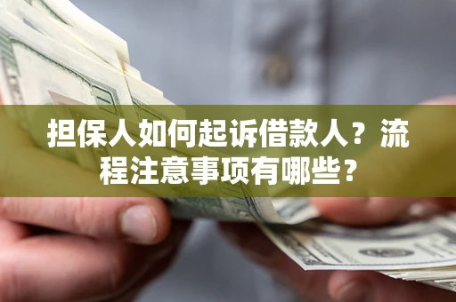 北京担保人如何起诉借款人？流程注意事项有哪些？