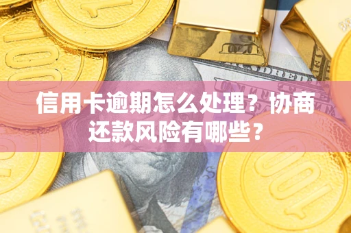 北京信用卡逾期怎么处理？协商还款风险有哪些？